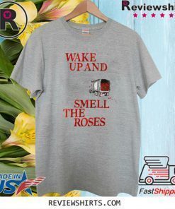 Wake Up and Smell The Roses Funny T-Shirt