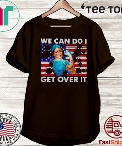 We can do I get over it strong nurse life America flag Covid-19 Coronavirus Official T-Shirt