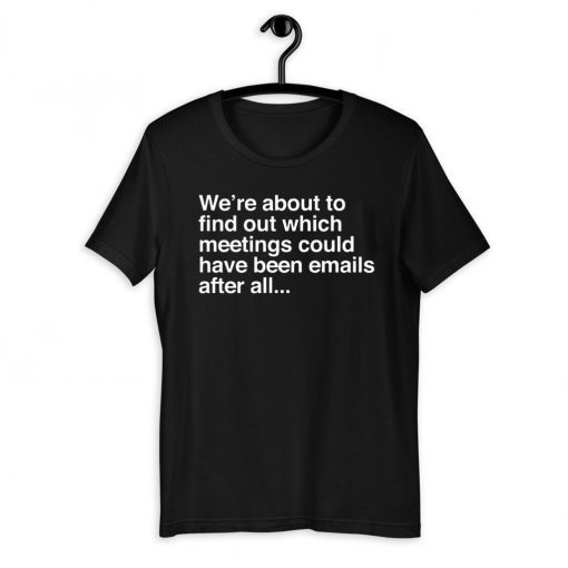 We’re are about to find out which meetings should have been emails after all 2020 T-Shirt