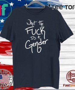 What The Fuck Is A Gender For T-Shirt