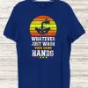 Whatever Just Wash your damn hands 2020 T-Shirt