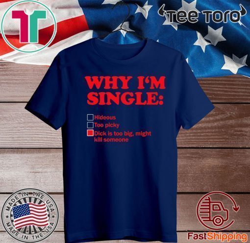Why I’m single dick is too big might kill someone Official T-Shirt
