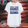 You can unfollow but you can't unswallow 2020 T-Shirt