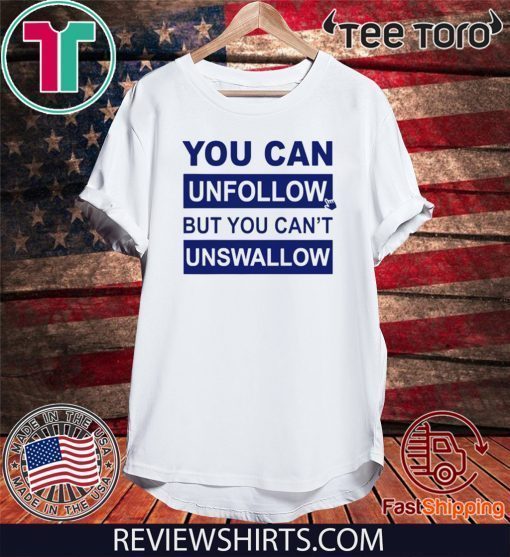 You can unfollow but you can't unswallow 2020 T-Shirt