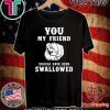 You my friend should have been swallowed 2020 T-Shirt