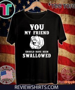 You my friend should have been swallowed 2020 T-Shirt