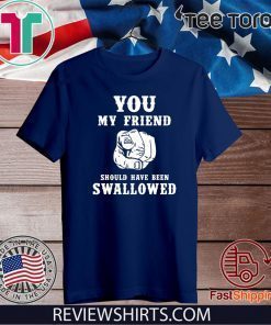 You my friend should have been swallowed 2020 T-Shirt
