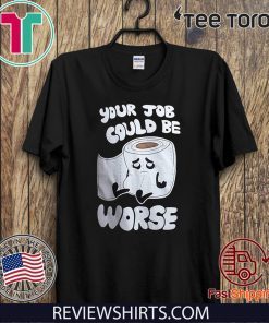 Your Job Could Be Worse Inappropriate Funny Toilet Humor Joke T-Shirt