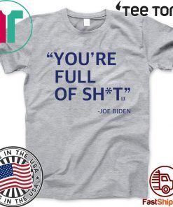 You’re Full Of Shit Shirt Joe Biden