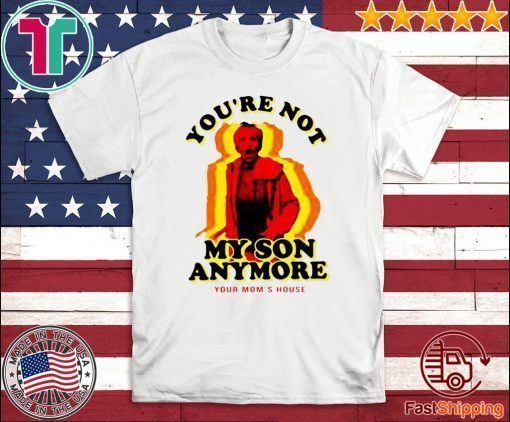 You’re Not My Son Anymore Shirt