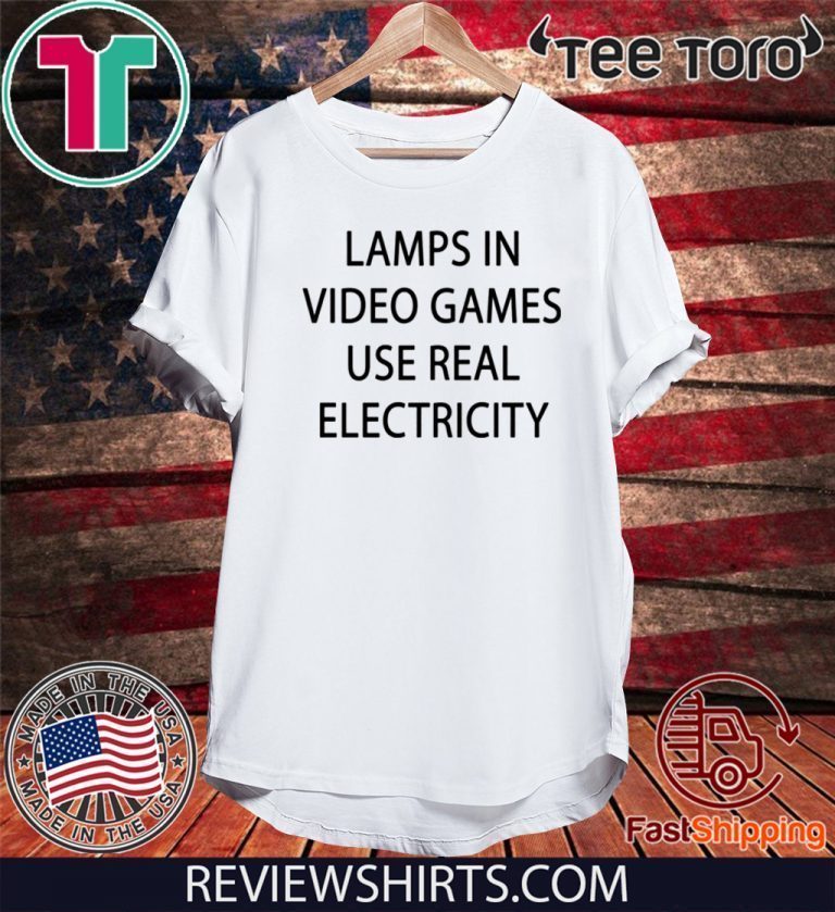 lamps in video games use real electricity shirt