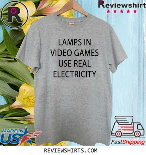 lamps in video games use real electricity 2020 TShirt ReviewsTees