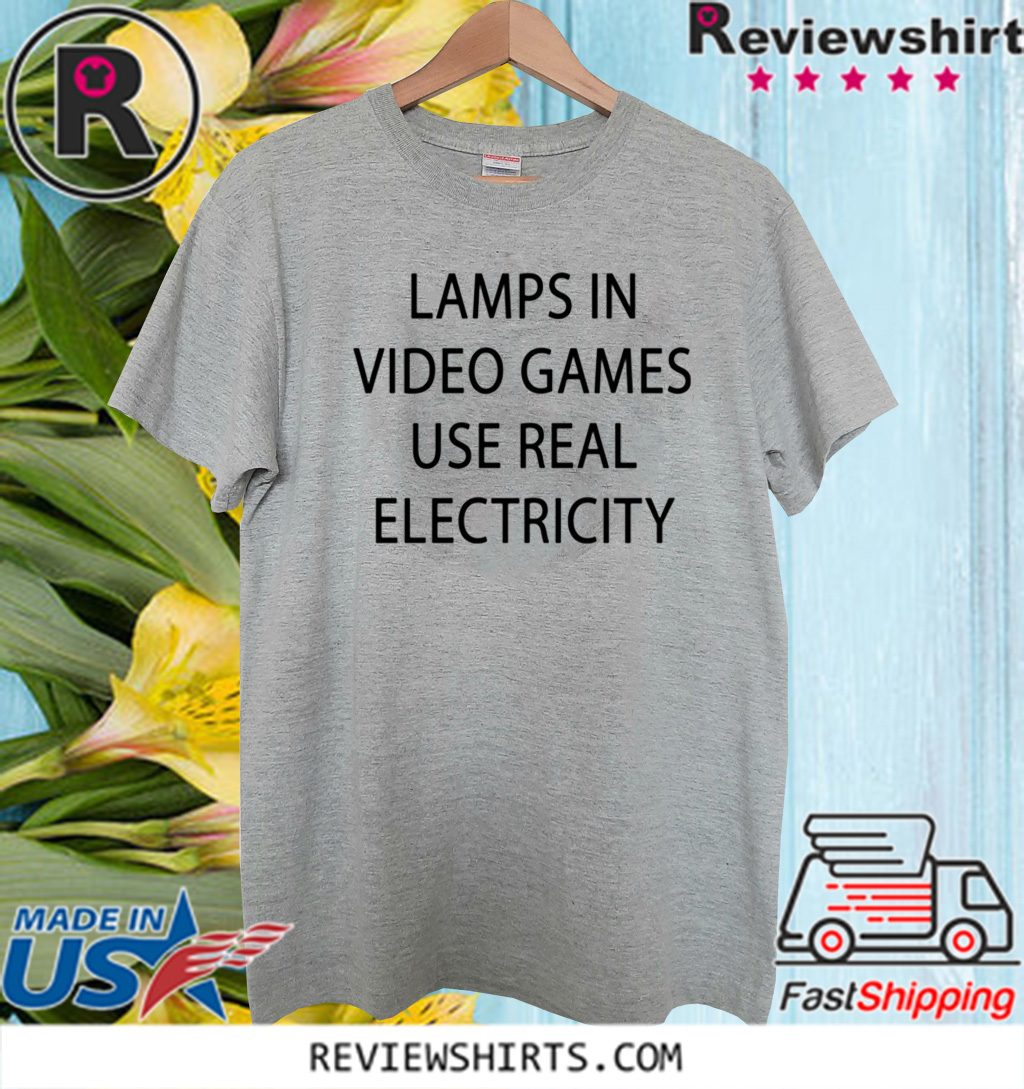 lamps in video games use real electricity shirt