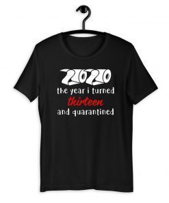 The Year I Turned Thirteen and Quarantined 2020 Tee Shirts