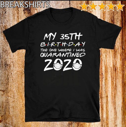 35th Birthday Quarantine For T-Shirt - The One Where I Was Quarantined 2020 Shirt