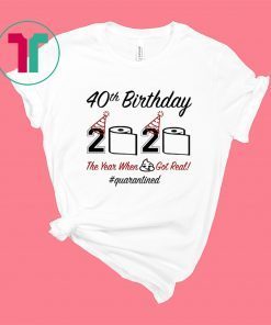 40th Birthday 2020 The Year When Shit Got Real Quarantined Shirt