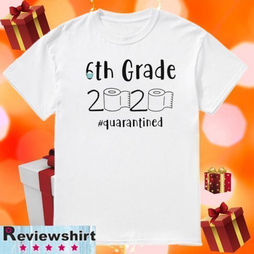 6th grade 2020 quarantined shit, 6th grader graduation shirt, 6th grade toilet paper 2020, 6th graduation T-Shirt - Limited Edition