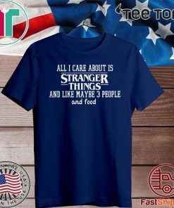 All I Care About Is Stranger Things And Like Maybe 3 People And Food For T-Shirt