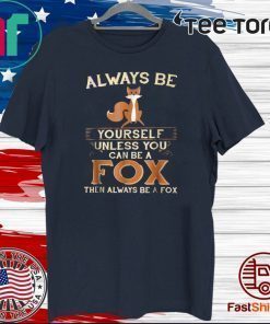 Always Be Yourself Unless You Can Be A Fox Then Always Be A Fox Tee Shirts