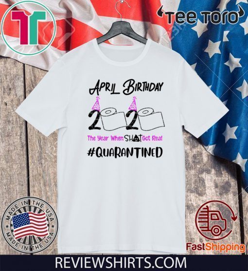 April Birthday 2020 Shirt - The year when got real Quarantine April Girl 2020 TShirt - Birthday Quarantine Tee Shirts