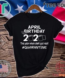 April Birthday 2020 The Year When Got Real Quarantine Funny Toilet Paper Tee Shirts