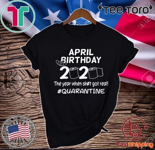 April Birthday 2020 The Year When Got Real Quarantine Funny Toilet Paper Tee Shirts