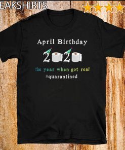 April Birthday 2020 The Year When Shit Got Real Quarantined Official T-Shirt