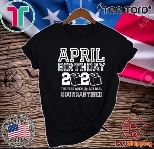 April Birthday Quarantine Shirt - Year When Shit Got Real TSHIRT - April Birthday Gift - April Birthday T-Shirt