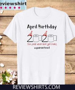 April Girl 2020 The One Where They Were Quarantined Shirt April Girl 2020 The Year When Sh#t Got Real Quarantine Shirt