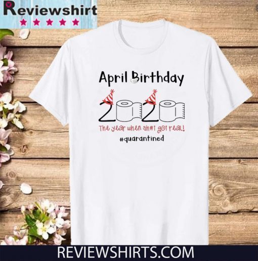 April Girl 2020 The One Where They Were Quarantined Shirt April Girl 2020 The Year When Sh#t Got Real Quarantine Shirt