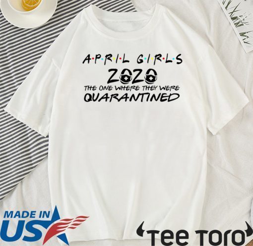 April Girl 2020 The Year When Sh#t Got Real Quarantine Shirt - April Girl 2020 t-shirts - The One Where They Were Quarantined TShirt