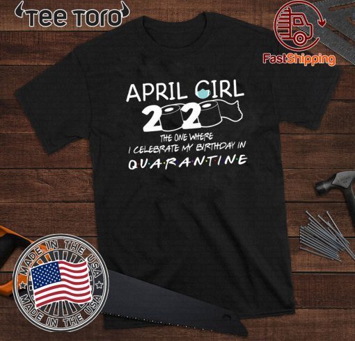 April Girl 2020 The one where I Celebrate My Birthday in Quarantined Shirt - Graphic Saying 2020 T-Shirt