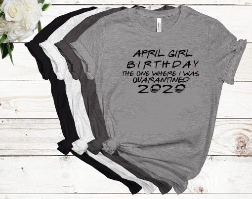 April Girl Birthday 2020 The One where i was - I Celebrate My Birthday In Quarantine Shirt - Limited Edition