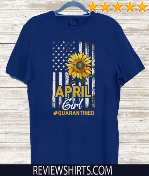 Quarantine Birthday Shirt April Girl Quarantined TShirt Birthday Sunflower US Flag T-Shirt