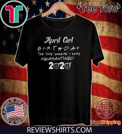 April Girl birthday The One Where quarantine T-Shirt - was Quarantined 2020 april birthday quarantine Tee Shirt