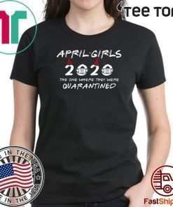 April Girls 2020 The One Where They Were Quarantined Funny Birthday Gift T-Shirt