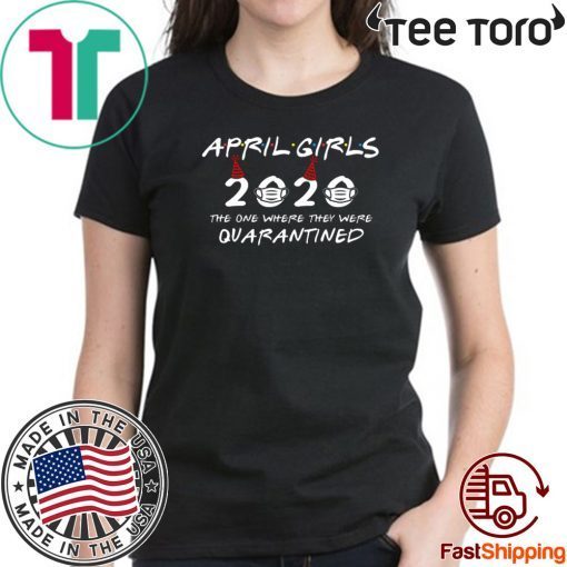 April Girls 2020 The One Where They Were Quarantined Funny Birthday Gift T-Shirt