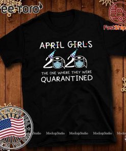 April Girls 2020 The One Where They Were Quarantined Funny Quarantine Gift For April 2020 T-Shirt