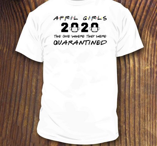 April Girls 2020 The One Where They Were Quarantined April Birthday 2020 T-Shirt