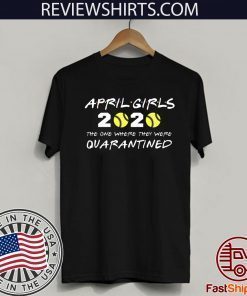 April Girls 2020 The One Where They Were Quarantined Shirt - Friends Inspired Softball Players 2020 The One Where They Were Quarantined TShirt - I Celebrate My Birthday In Quarantine Unisex T-Shirt