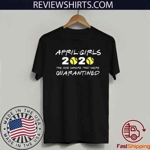 April Girls 2020 The One Where They Were Quarantined Shirt - Friends Inspired Softball Players 2020 The One Where They Were Quarantined TShirt - I Celebrate My Birthday In Quarantine Unisex T-Shirt