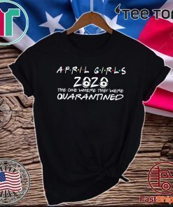 The One Where They Were Quarantined Shirt April Girls 2020 The Year When Sh#t Got Real Quarantine April Girls 2020 Shirt