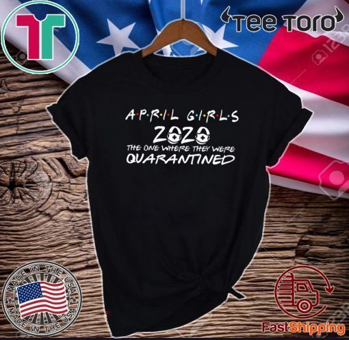 The One Where They Were Quarantined Shirt April Girls 2020 The Year When Sh#t Got Real Quarantine April Girls 2020 Shirt