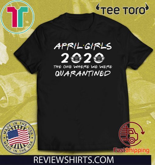 April Girls 2020 The One Where They Were Quaratined April Girls 2020 Shirt - Quarantine Birthday 2020 Tee Shirts