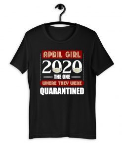 April Girls 2020 the one where They were quarantined i celebrate my birthday in quarantine Official T-Shirt