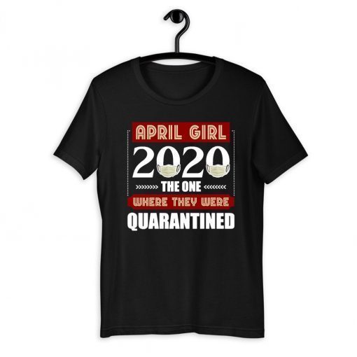 April Girls 2020 the one where They were quarantined i celebrate my birthday in quarantine Official T-Shirt