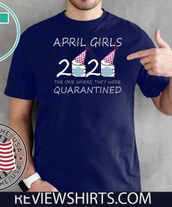 April Girls 2020 the one where they were quarantined 2020 april birthday Shirt - For Mens Womens