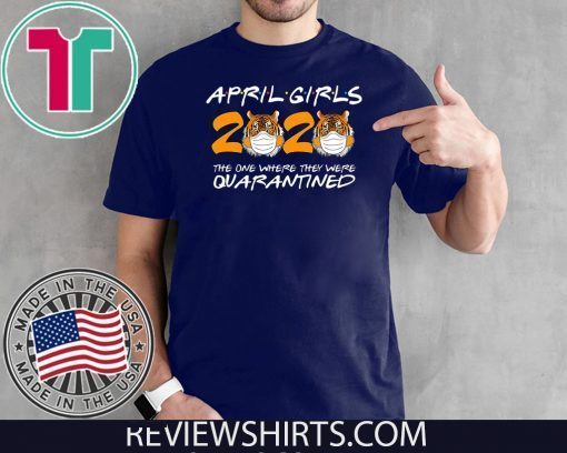 April Girls Quarantine Birthday 2020 The one where i'm Quarantined Tigers, April Girls 2020 Shirt, April Girls 2020 Quarantined Shirt, Friends Inspired Shirts