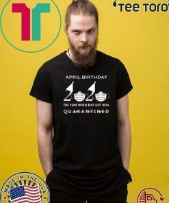 April birthday 2020 the year when shit got real quarantined, April girl birthday 2020 shirt, funny birthday shirt, quarantine Tee Shirts