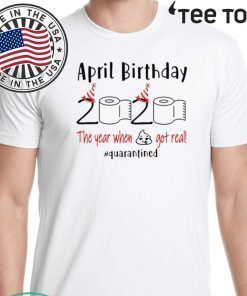 April birthday 2020 the year when shit got real quarantined Shirt - April girl birthday 2020 t-shirt - funny birthday quarantine Hot T-Shirt